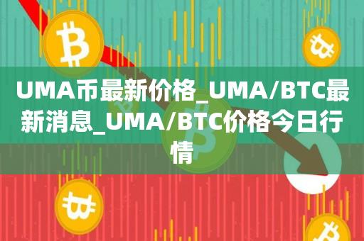 UMA币最新价格_UMA/BTC最新消息_UMA/BTC价格今日行情1