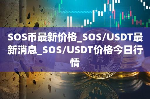 SOS币最新价格_SOS/USDT最新消息_SOS/USDT价格今日行情1
