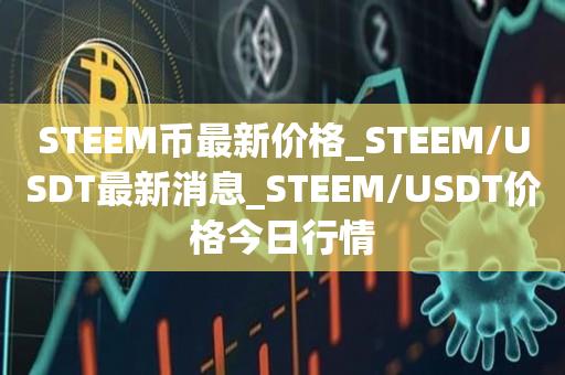 STEEM币最新价格_STEEM/USDT最新消息_STEEM/USDT价格今日行情1
