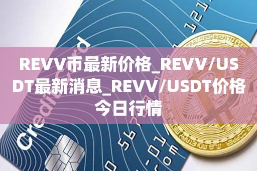 REVV币最新价格_REVV/USDT最新消息_REVV/USDT价格今日行情1