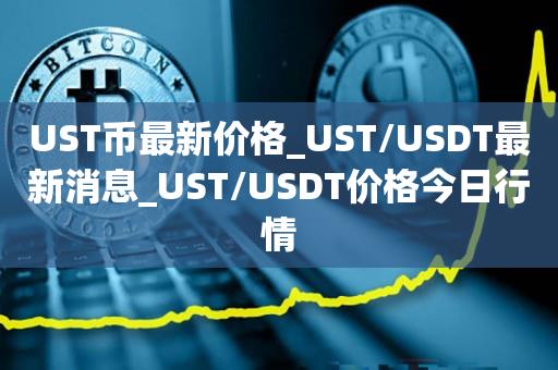 UST币最新价格_UST/USDT最新消息_UST/USDT价格今日行情1