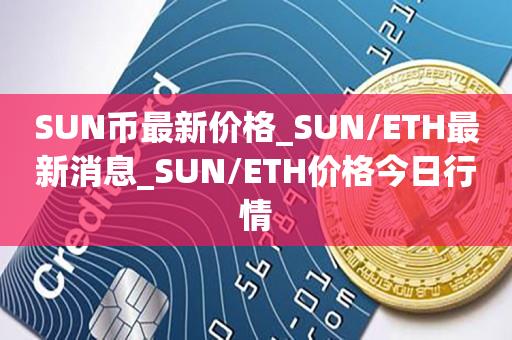 SUN币最新价格_SUN/ETH最新消息_SUN/ETH价格今日行情1