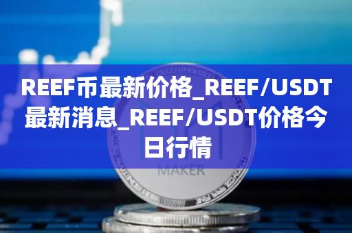 REEF币最新价格_REEF/USDT最新消息_REEF/USDT价格今日行情1