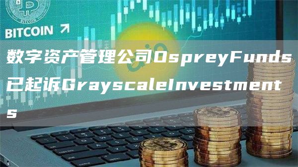 数字资产管理公司OspreyFunds已起诉GrayscaleInvestments1