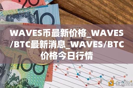WAVES币最新价格_WAVES/BTC最新消息_WAVES/BTC价格今日行情1