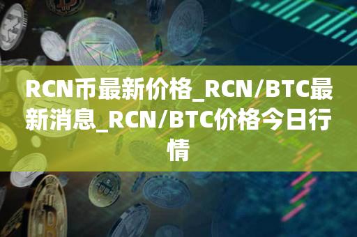 RCN币最新价格_RCN/BTC最新消息_RCN/BTC价格今日行情1