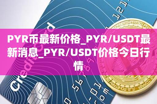 PYR币最新价格_PYR/USDT最新消息_PYR/USDT价格今日行情1