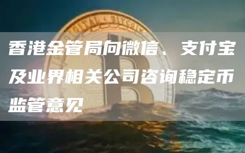 香港金管局向微信、支付宝及业界相关公司咨询稳定币监管意见1