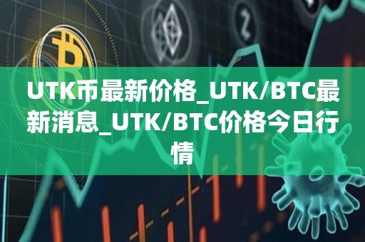 UTK币最新价格_UTK/BTC最新消息_UTK/BTC价格今日行情1
