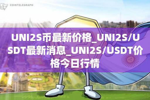 UNI2S币最新价格_UNI2S/USDT最新消息_UNI2S/USDT价格今日行情1