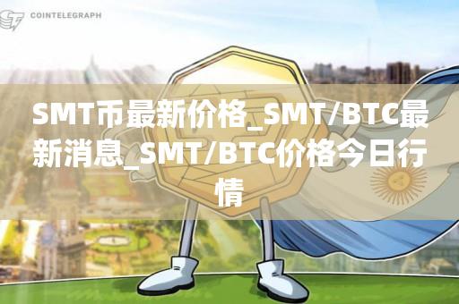SMT币最新价格_SMT/BTC最新消息_SMT/BTC价格今日行情1