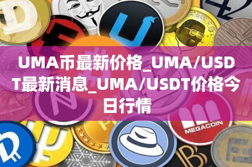 UMA币最新价格_UMA/USDT最新消息_UMA/USDT价格今日行情1